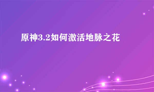 原神3.2如何激活地脉之花