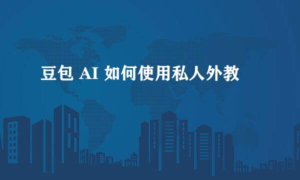 豆包 AI 如何使用私人外教