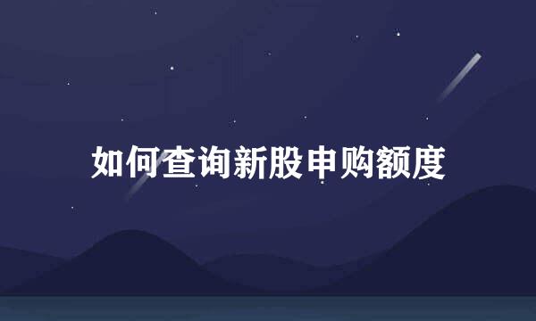 如何查询新股申购额度