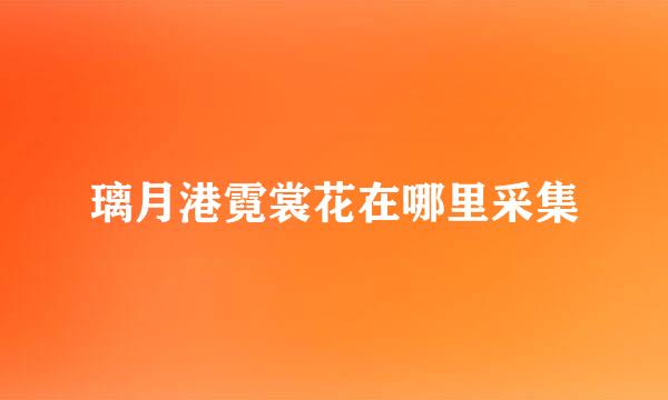 璃月港霓裳花在哪里采集