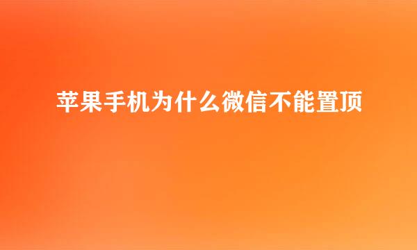 苹果手机为什么微信不能置顶