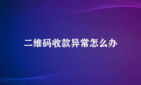 二维码收款异常怎么办