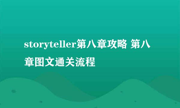 storyteller第八章攻略 第八章图文通关流程