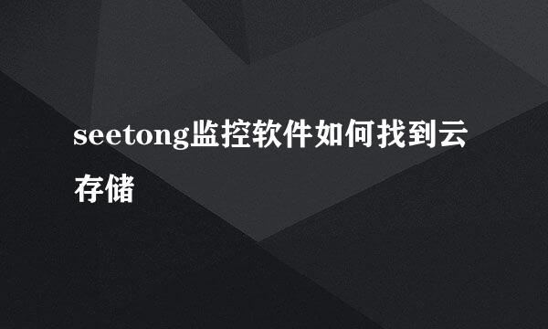 seetong监控软件如何找到云存储