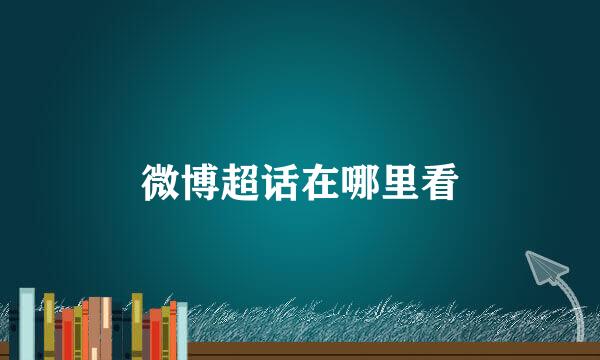 微博超话在哪里看