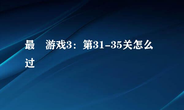 最囧游戏3：第31-35关怎么过