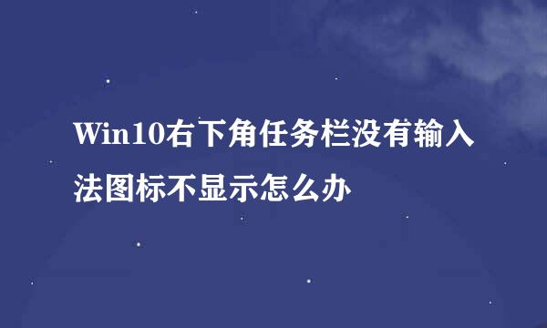 Win10右下角任务栏没有输入法图标不显示怎么办
