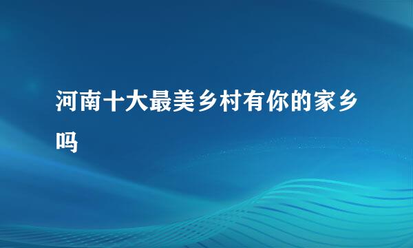 河南十大最美乡村有你的家乡吗