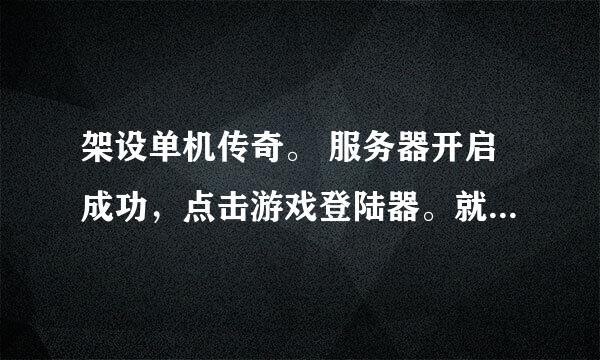 架设单机传奇。 服务器开启成功，点击游戏登陆器。就是不能进去游戏登陆界面。怎么回事，求解答！！！