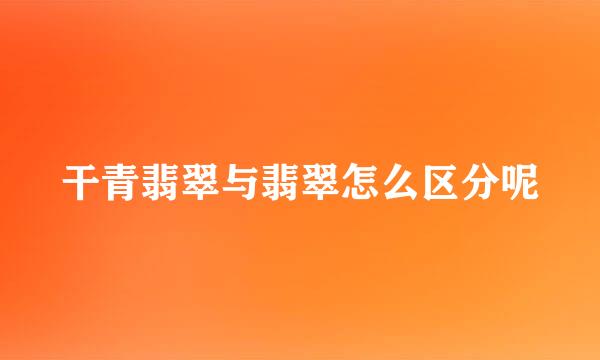 干青翡翠与翡翠怎么区分呢