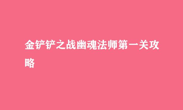金铲铲之战幽魂法师第一关攻略