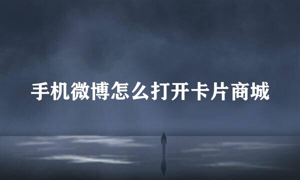 手机微博怎么打开卡片商城