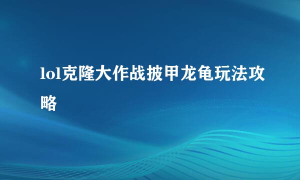 lol克隆大作战披甲龙龟玩法攻略