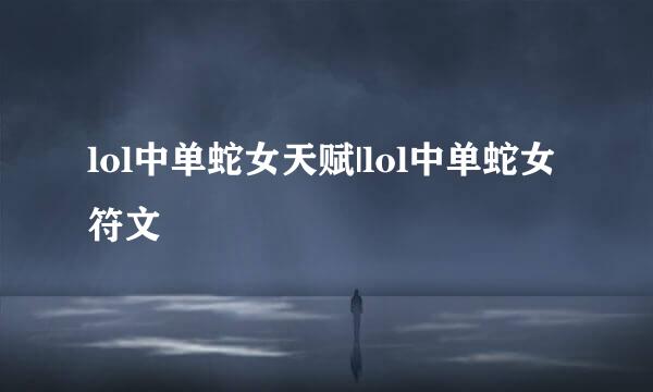lol中单蛇女天赋|lol中单蛇女符文