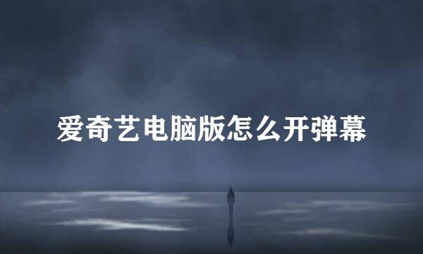 爱奇艺电脑版怎么开弹幕