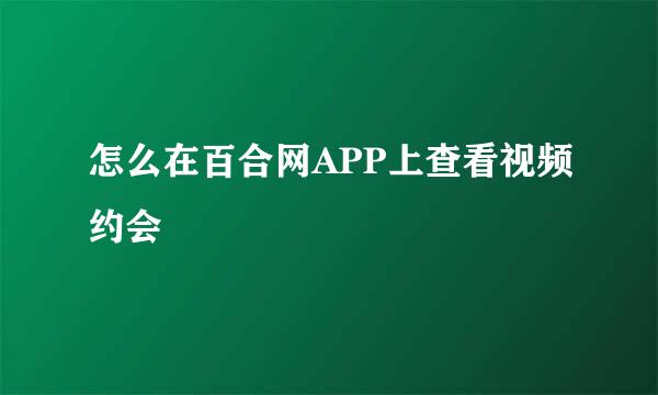 怎么在百合网APP上查看视频约会