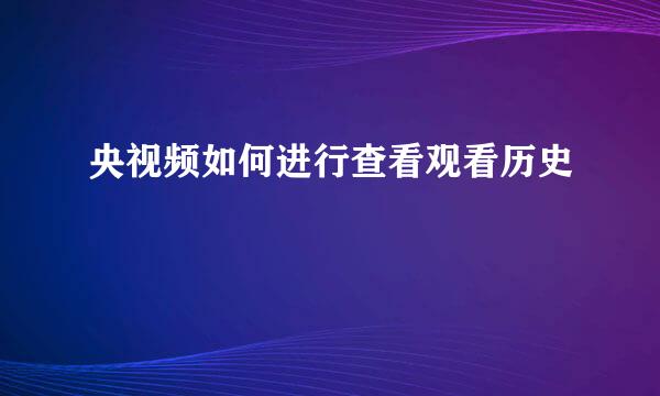 央视频如何进行查看观看历史