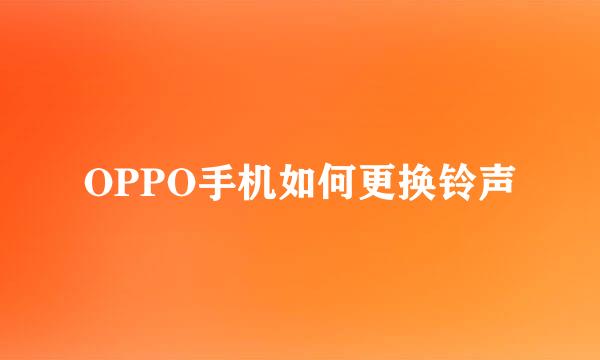 OPPO手机如何更换铃声