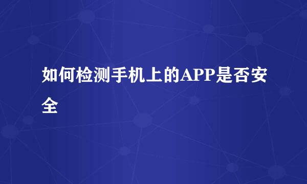 如何检测手机上的APP是否安全