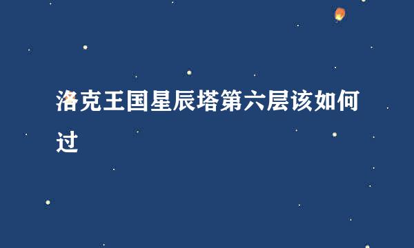 洛克王国星辰塔第六层该如何过