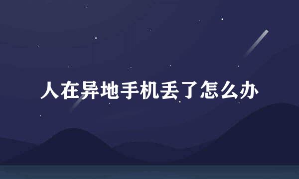 人在异地手机丢了怎么办