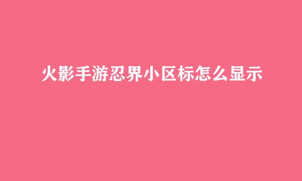 火影手游忍界小区标怎么显示