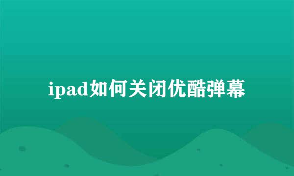 ipad如何关闭优酷弹幕