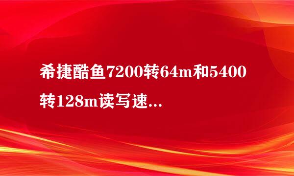 希捷酷鱼7200转64m和5400转128m读写速度有什么区别
