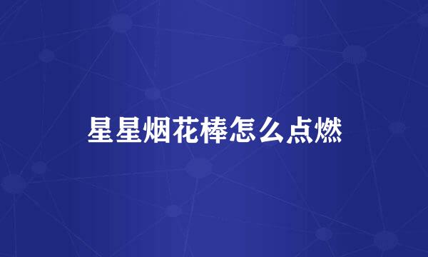 星星烟花棒怎么点燃