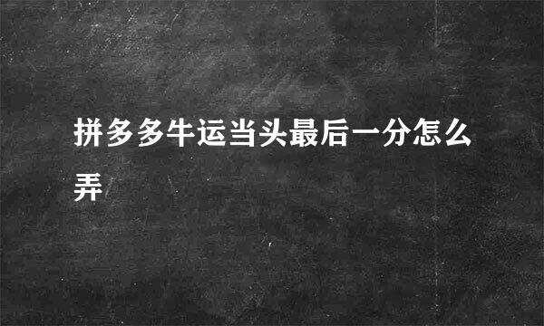 拼多多牛运当头最后一分怎么弄