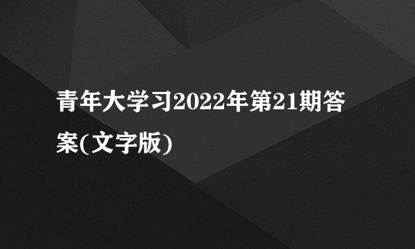 青年大学习2022年第21期答案(文字版)