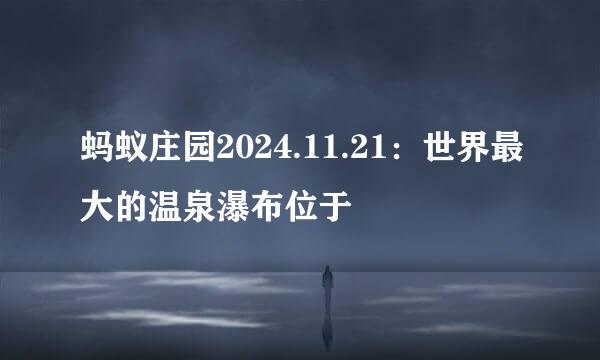 蚂蚁庄园2024.11.21：世界最大的温泉瀑布位于