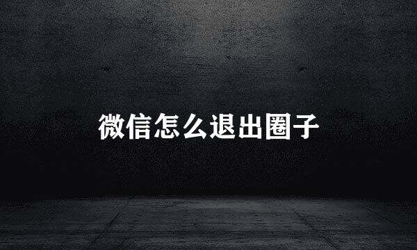 微信怎么退出圈子