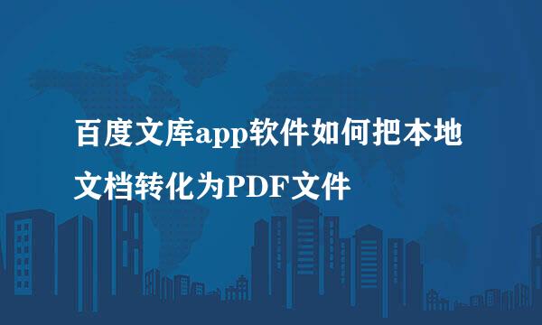 百度文库app软件如何把本地文档转化为PDF文件