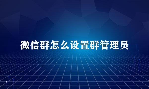 微信群怎么设置群管理员
