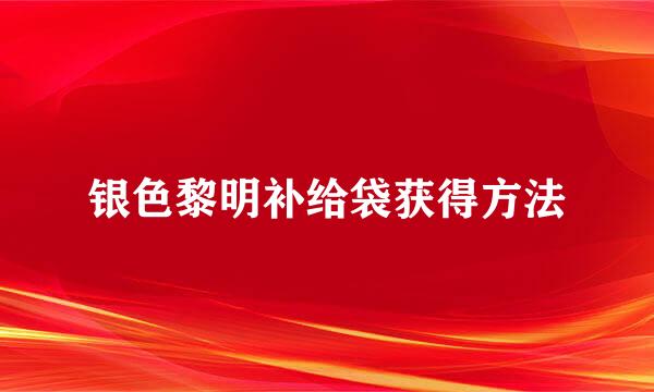 银色黎明补给袋获得方法