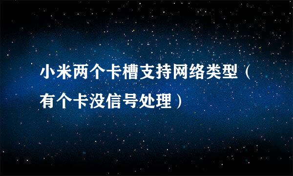 小米两个卡槽支持网络类型（有个卡没信号处理）