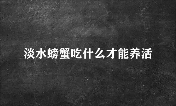 淡水螃蟹吃什么才能养活