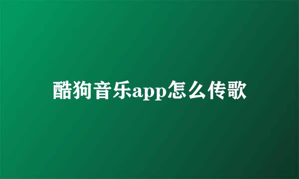 酷狗音乐app怎么传歌
