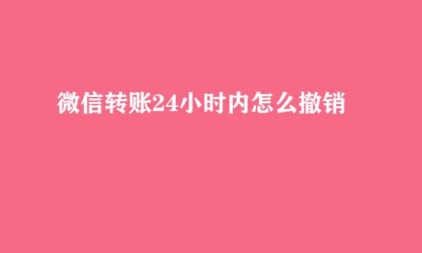 微信转账24小时内怎么撤销