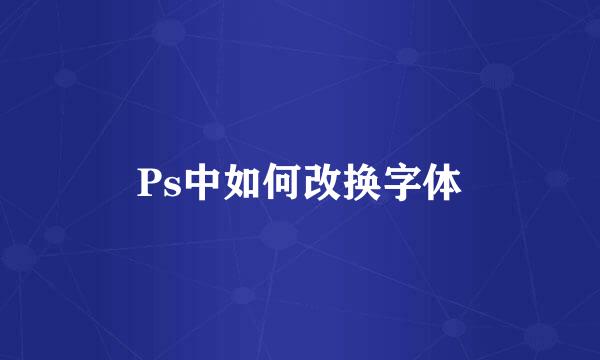 Ps中如何改换字体