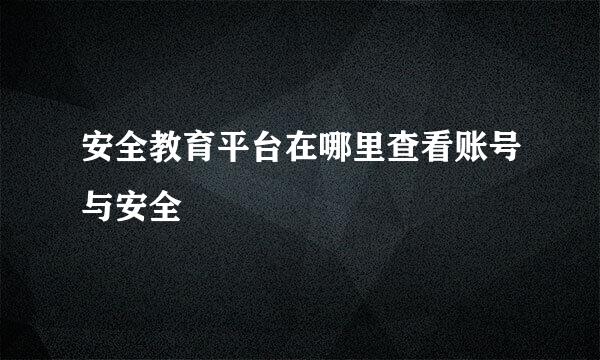 安全教育平台在哪里查看账号与安全