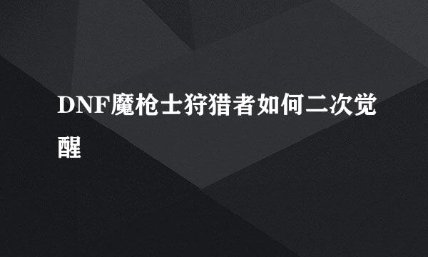 DNF魔枪士狩猎者如何二次觉醒