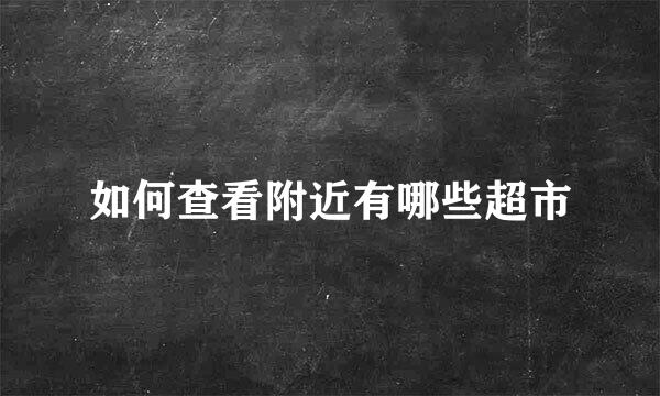 如何查看附近有哪些超市