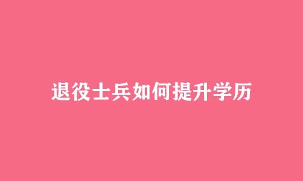 退役士兵如何提升学历