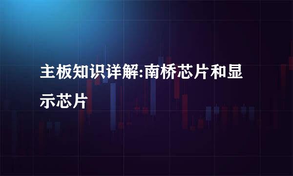 主板知识详解:南桥芯片和显示芯片