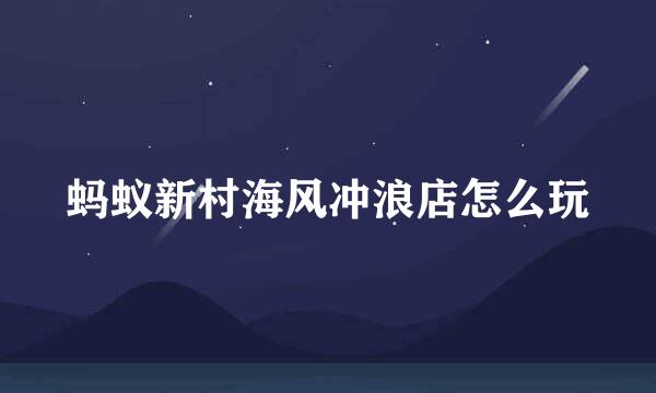 蚂蚁新村海风冲浪店怎么玩