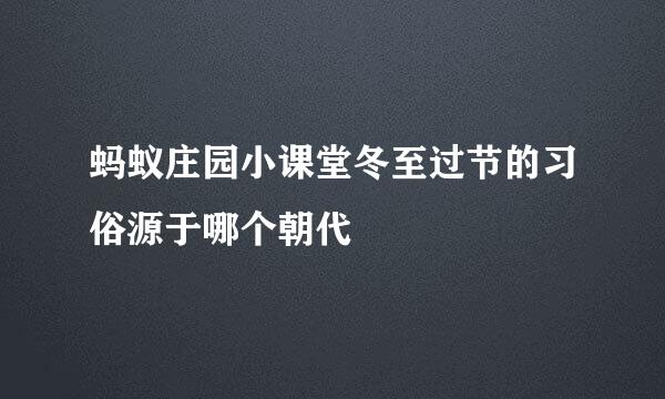 蚂蚁庄园小课堂冬至过节的习俗源于哪个朝代
