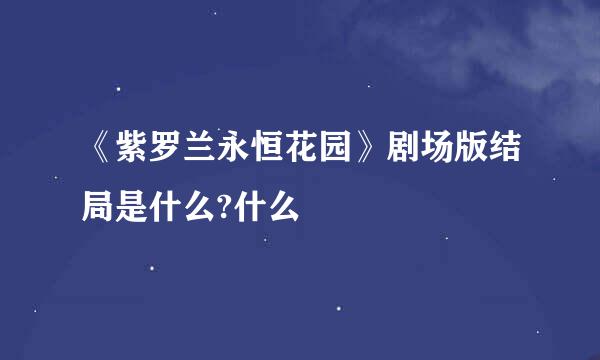 《紫罗兰永恒花园》剧场版结局是什么?什么