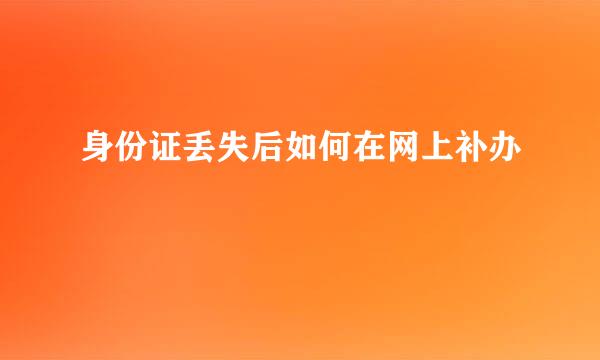 身份证丢失后如何在网上补办